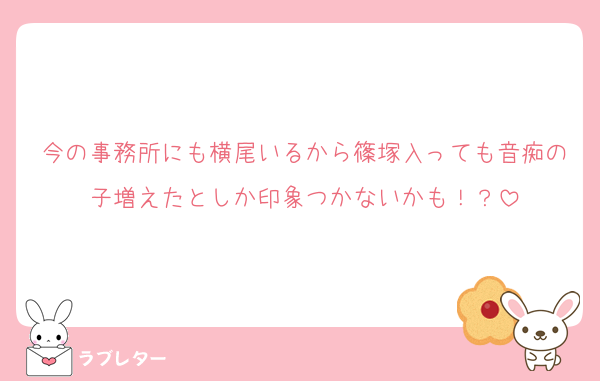 今の事務所にも横尾いるから篠塚入っても音痴の子増えたとしか印象つかないかも！？
