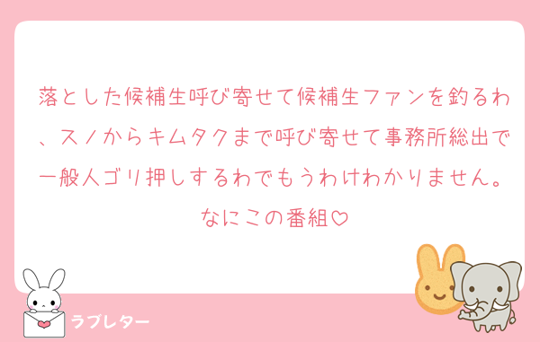 落とした候補生呼び寄せて候補生ファンを釣るわ、スノからキムタクまで呼び寄せて事務所総出で一般人ゴリ押しするわでもうわけわかりません。なにこの番組
