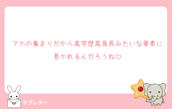 アホの集まりだから高学歴高身長みたいな要素に惹かれるんだろうね
