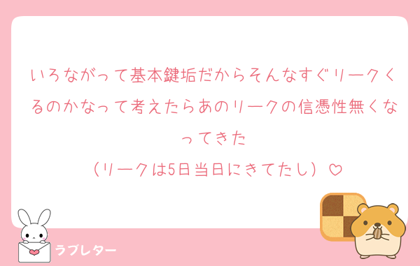 いろながって基本鍵垢だからそんなすぐリークくるのかなって考えたらあのリークの信憑性無くなってきた
（リークは5日当日にきてたし）