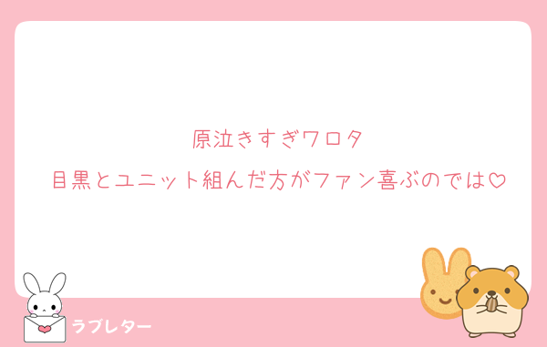 原泣きすぎワロタ
目黒とユニット組んだ方がファン喜ぶのでは