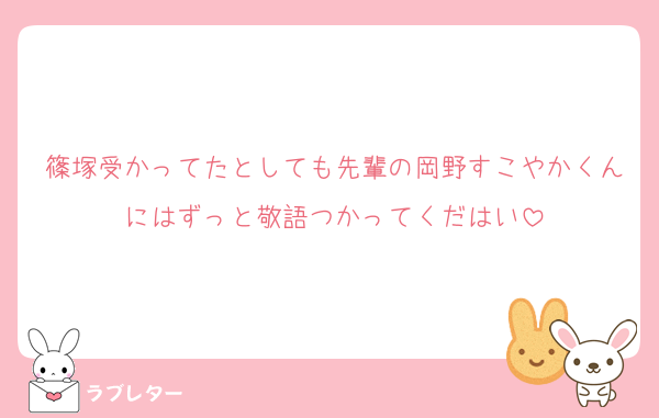 篠塚受かってたとしても先輩の岡野すこやかくんにはずっと敬語つかってくだはい