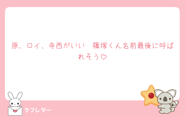 原、ロイ、寺西がいい🥺篠塚くん名前最後に呼ばれそう