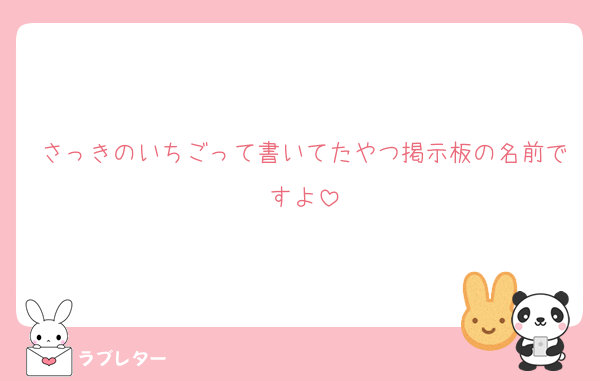さっきのいちごって書いてたやつ掲示板の名前ですよ