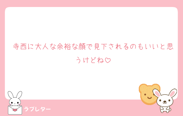 寺西に大人な余裕な顔で見下されるのもいいと思うけどね