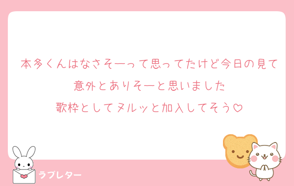 本多くんはなさそーって思ってたけど今日の見て意外とありそーと思いました
歌枠としてヌルッと加入してそう