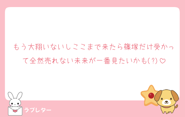 もう大翔いないしここまで来たら篠塚だけ受かって全然売れない未来が一番見たいかも(?)