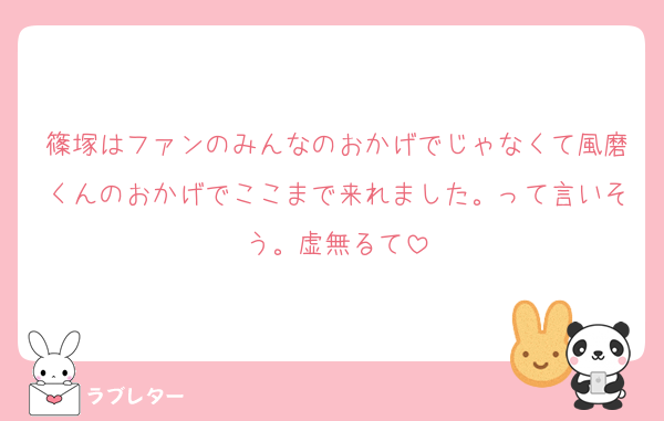 篠塚はファンのみんなのおかげでじゃなくて風磨くんのおかげでここまで来れました。って言いそう。虚無るて