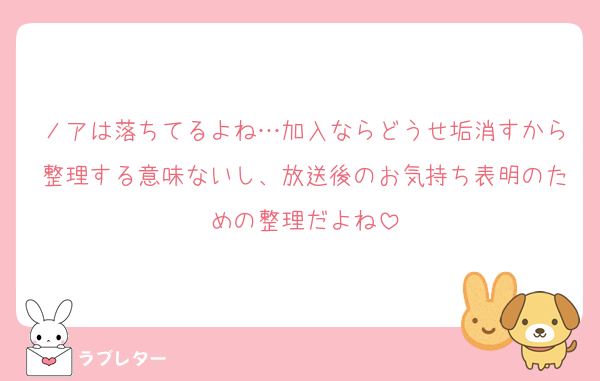 ノアは落ちてるよね…加入ならどうせ垢消すから整理する意味ないし、放送後のお気持ち表明のための整理だよね