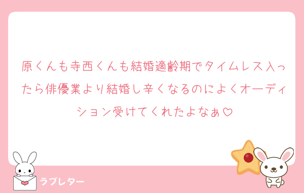 原くんも寺西くんも結婚適齢期でタイムレス入ったら俳優業より結婚し辛くなるのによくオーディション受けてくれたよなぁ