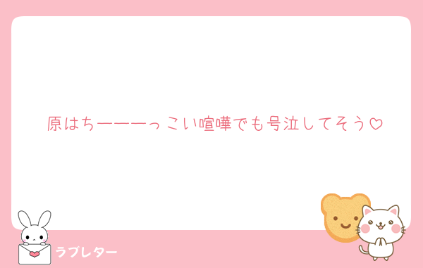 原はちーーーっこい喧嘩でも号泣してそう