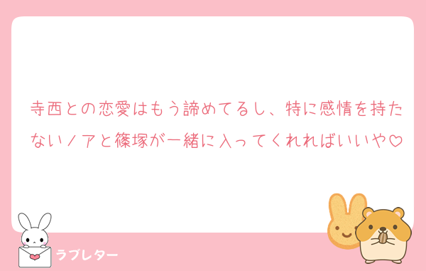 寺西との恋愛はもう諦めてるし、特に感情を持たないノアと篠塚が一緒に入ってくれればいいや