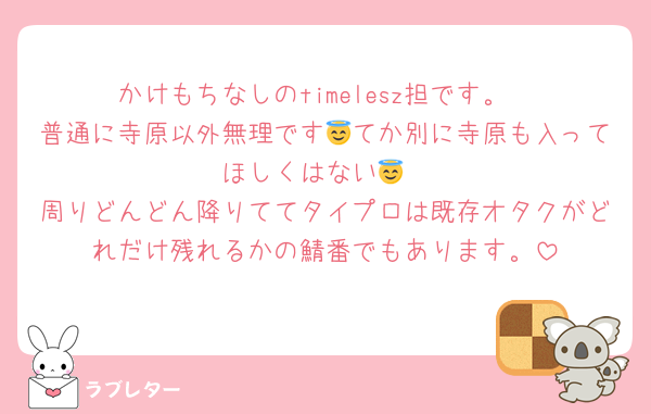 かけもちなしのtimelesz担です。
普通に寺原以外無理です😇てか別に寺原も入ってほしくはない😇
周りどんどん降りててタイプロは既存オタクがどれだけ残れるかの鯖番でもあります。