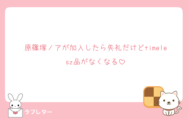原篠塚ノアが加入したら失礼だけどtimelesz品がなくなる