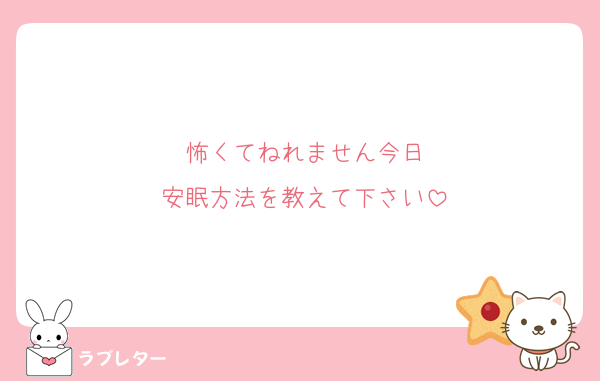 怖くてねれません今日
安眠方法を教えて下さい