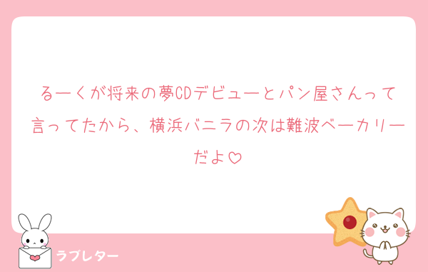 るーくが将来の夢CDデビューとパン屋さんって言ってたから、横浜バニラの次は難波ベーカリーだよ