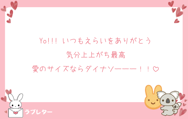 Yo!!! いつもえらいをありがとう
気分上上がち最高
愛のサイズならダイナソーーー！！