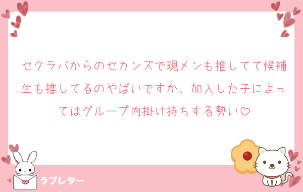 セクラバからのセカンズで現メンも推してて候補生も推してるのやばいですか、加入した子によってはグループ内掛け持ちする勢い