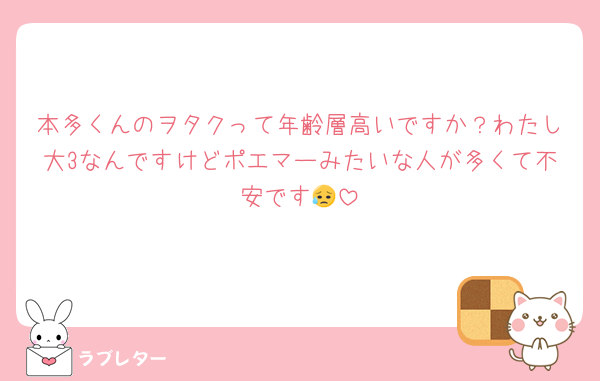 本多くんのヲタクって年齢層高いですか？わたし大3なんですけどポエマーみたいな人が多くて不安です😥