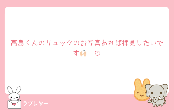髙島くんのリュックのお写真あれば拝見したいです🙌🏻