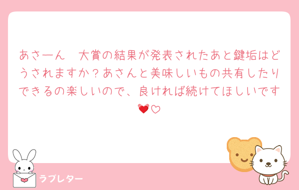 あさーん🥹大賞の結果が発表されたあと鍵垢はどうされますか？あさんと美味しいもの共有したりできるの楽しいので、良ければ続けてほしいです💓