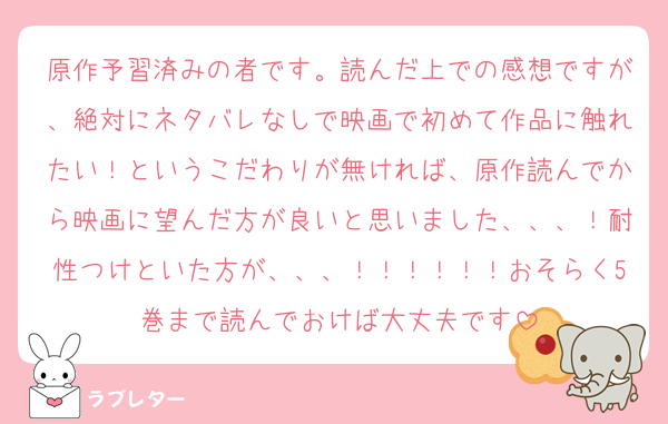 原作予習済みの者です。読んだ上での感想ですが、絶対にネタバレなしで映画で初めて作品に触れたい！というこだわりが無ければ、原作読んでから映画に望んだ方が良いと思いました、、、！耐性つけといた方が、、、！！！！！！おそらく5巻まで読んでおけば大丈夫です