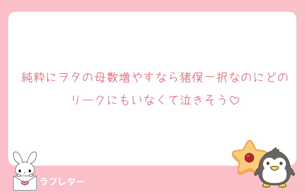 純粋にヲタの母数増やすなら猪俣一択なのにどのリークにもいなくて泣きそう