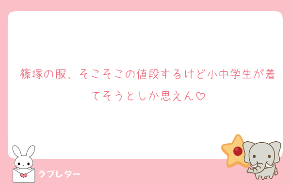 篠塚の服、そこそこの値段するけど小中学生が着てそうとしか思えん
