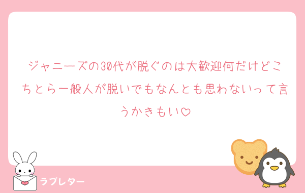 ジャニーズの30代が脱ぐのは大歓迎何だけどこちとら一般人が脱いでもなんとも思わないって言うかきもい
