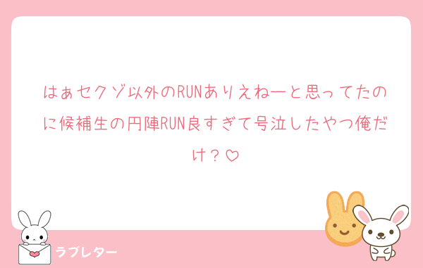 はぁセクゾ以外のRUNありえねーと思ってたのに候補生の円陣RUN良すぎて号泣したやつ俺だけ？
