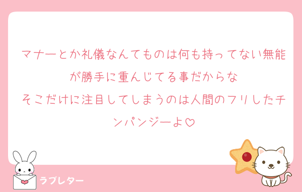 マナーとか礼儀なんてものは何も持ってない無能が勝手に重んじてる事だからな
そこだけに注目してしまうのは人間のフリしたチンパンジーよ