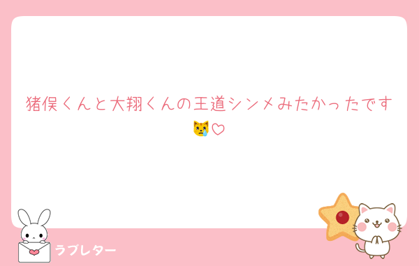 猪俣くんと大翔くんの王道シンメみたかったです😿