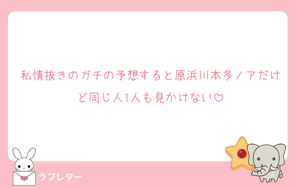私情抜きのガチの予想すると原浜川本多ノアだけど同じ人1人も見かけない