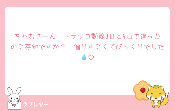 ちゃむさーん🥺トラッコ動線8日と9日で違ったのご存知ですか？！偏りすごくてびっくりでした💧