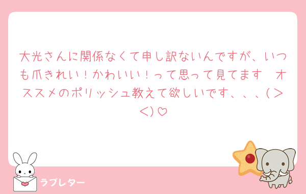 大光さんに関係なくて申し訳ないんですが、いつも爪きれい！かわいい！って思って見てます🥺オススメのポリッシュ教えて欲しいです、、、(＞＜)