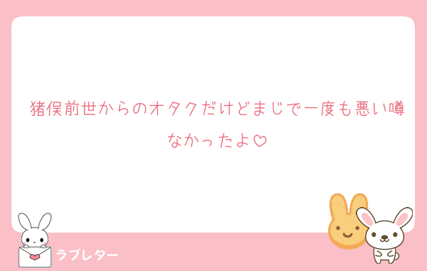 猪俣前世からのオタクだけどまじで一度も悪い噂なかったよ