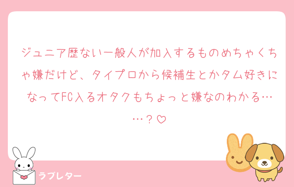 ジュニア歴ない一般人が加入するものめちゃくちゃ嫌だけど、タイプロから候補生とかタム好きになってFC入るオタクもちょっと嫌なのわかる……？