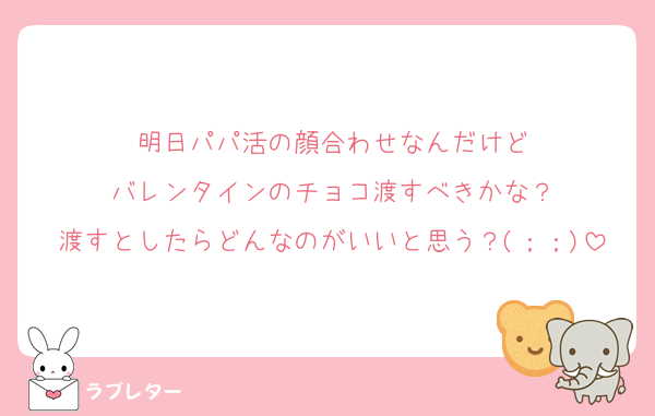 明日パパ活の顔合わせなんだけど
バレンタインのチョコ渡すべきかな？
渡すとしたらどんなのがいいと思う？(；；)