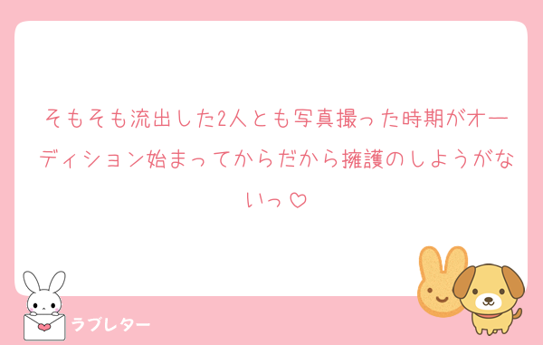 そもそも流出した2人とも写真撮った時期がオーディション始まってからだから擁護のしようがないっ