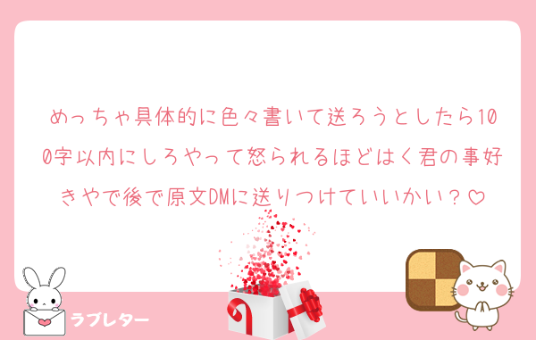 めっちゃ具体的に色々書いて送ろうとしたら100字以内にしろやって怒られるほどはく君の事好きやで後で原文DMに送りつけていいかい？