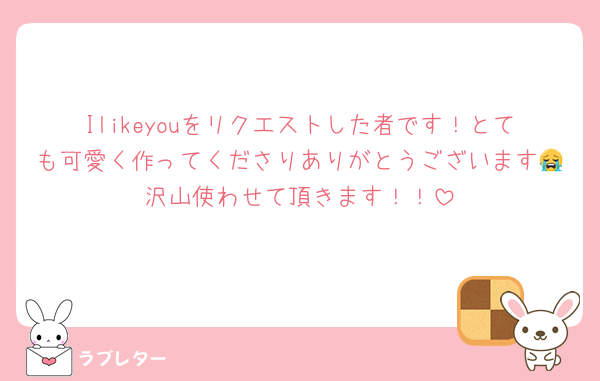 Ilikeyouをリクエストした者です！とても可愛く作ってくださりありがとうございます😭沢山使わせて頂きます！！