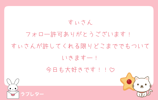 すぃさん
フォロー許可ありがとうございます！♥
すぃさんが許してくれる限りどこまででもついていきますー！
今日も大好きです！！