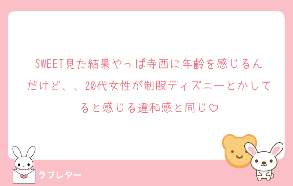 SWEET見た結果やっぱ寺西に年齢を感じるんだけど、、20代女性が制服ディズニーとかしてると感じる違和感と同じ
