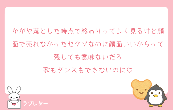 かがや落とした時点で終わりってよく見るけど顔面で売れなかったセクゾなのに顔面いいからって残しても意味ないだろ
歌もダンスもできないのに