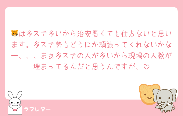 🐯は多ステ多いから治安悪くても仕方ないと思います。多ステ勢もどうにか頑張ってくれないかなー、、、まぁ多ステの人が多いから現場の人数が埋まってるんだと思うんですが、