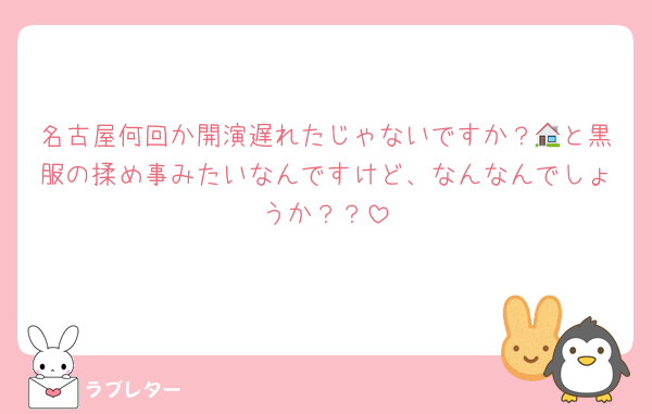 名古屋何回か開演遅れたじゃないですか？🏠と黒服の揉め事みたいなんですけど、なんなんでしょうか？？