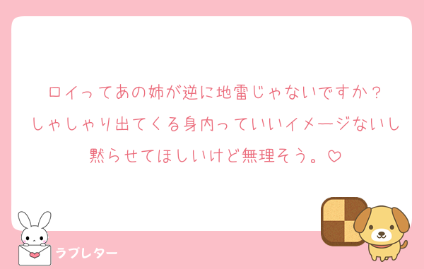 ロイってあの姉が逆に地雷じゃないですか？
しゃしゃり出てくる身内っていいイメージないし黙らせてほしいけど無理そう。