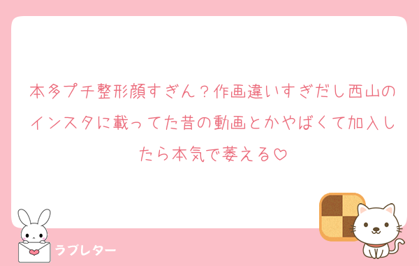 本多プチ整形顔すぎん？作画違いすぎだし西山のインスタに載ってた昔の動画とかやばくて加入したら本気で萎える