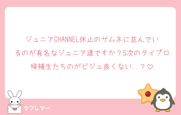 ジュニアCHANNEL休止のサムネに並んでいるのが有名なジュニア達ですか？5次のタイプロ候補生たちのがビジュ良くない..？