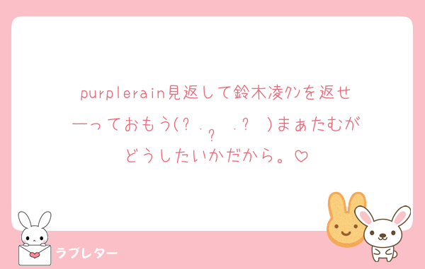 purplerain見返して鈴木凌ｸﾝを返せーっておもう(ᐡ.  ̫ .ᐡ )まぁたむがどうしたいかだから。